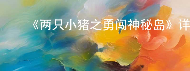 ﻿曹本熹的网络影视资源,﻿《两只小猪之勇闯神秘岛》详情介绍_两只小猪之勇闯神秘岛HD在线观看_两只小猪之勇闯神秘岛迅雷下载_国漫